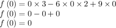 f \: (0) = 0 \times 3 - 6 \times 0 \times 2 + 9 \times 0 \\ f \: (0) = 0 - 0 + 0 \\ f \: (0) = 0