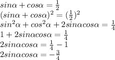 sin\alpha +cos\alpha =\frac{1}{2} \\(sin\alpha+cos\alpha )^2=(\frac{1}{2} )^2\\sin^2\alpha+cos^2\alpha +2sin\alpha cos\alpha =\frac{1}{4} \\1+2sin\alpha cos\alpha =\frac{1}{4}\\ 2sin\alpha cos\alpha =\frac{1}{4}-1 \\2sin\alpha cos\alpha =-\frac{3}{4}