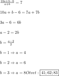 \frac{10a+b-6}{a+b}=7\\\\10a+b-6=7a+7b\\\\3a-6=6b\\\\a-2=2b\\\\b=\frac{a-2}{2}\\\\b=1\Rightarrow a=4\\\\b=2\Rightarrow a=6\\\\b=3\Rightarrow a=8Otvet:\boxed{41;62;83}