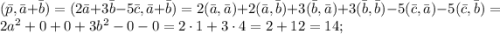 (\bar{p}, \bar{a}+\bar{b}) = (2\bar{a}+3\bar{b}-5\bar{c}, \bar{a} + \bar{b}) = 2(\bar{a},\bar{a}) + 2(\bar{a},\bar{b}) + 3(\bar{b},\bar{a}) + 3(\bar{b},\bar{b}) -5(\bar{c},\bar{a})-5(\bar{c},\bar{b}) = 2a^2 + 0 + 0 + 3b^2 - 0 - 0 = 2\cdot 1+3\cdot 4 = 2+12 = 14;