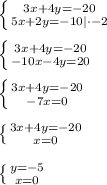 \left \{ {{3x + 4y = -20} \atop {5x + 2y = -10 | \cdot -2}} \right.\\\\\left \{ {{3x + 4y = -20} \atop {-10x - 4y = 20}} \right.\\\\\left \{ {{3x + 4y = -20} \atop {-7x = 0}} \right.\\\\\left \{ {{3x + 4y = -20} \atop {x = 0}} \right.\\\\\left \{ {{y = -5} \atop {x = 0}} \right.