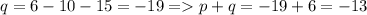 q = 6 - 10 - 15 = -19 = p+q=-19+6=-13