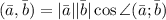 (\bar a, \bar b) = |\bar a||\bar b| \cos\angle(\bar a;\bar b)