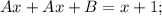 Ax + Ax + B = x +1;