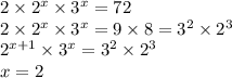 2 \times {2}^{x} \times {3}^{x} = 72 \\ 2 \times {2}^{x} \times {3}^{x} = 9 \times 8 = {3}^{2} \times {2}^{3} \\ {2}^{x + 1} \times {3}^{x} = {3}^{2} \times {2}^{3} \\ x = 2