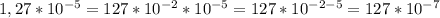 1,27*10^{-5}=127*10^{-2} *10^{-5}=127*10^{-2-5}=127*10^{-7}