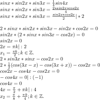 sinx*sin2x*sin3x=\frac{1}{4} sin4x\\sinx*sin2x*sin3x=\frac{2*sin2x*cos2x}{4}\\ sinx*sin2x*sin3x=\frac{sin2x*cos2x}{2}|*2\\\\2*sinx*sin2x*sin3x-sin2x*cos2x=0\\sin2x*(2*sinx*sin3x-cos2x)=0\\sin2x=0\\2x=\pi k|:2\\x_1=\frac{\pi k}{2};k\in\mathbb Z.\\2*sin3x*sinx-cos2x=0\\2*\frac{1}{2}( cos(3x-x)-cos(3x+x))-cos2x=0\\cos2x-cos4x-cos2x=0\\-cos4x=0|:(-1)\\cos4x=0\\4x=\frac{\pi }{2}+\pi k|:4\\x_2=\frac{\pi }{8} +\frac{\pi k}{4} ;k\in\mathbb Z.