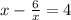 x-\frac{6}{x} =4