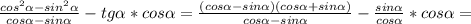 \frac{cos^{2}\alpha - sin^{2}\alpha }{cos\alpha-sin\alpha } -tg\alpha *cos\alpha = \frac{(cos\alpha - sin\alpha)(cos\alpha + sin\alpha ) }{cos\alpha-sin\alpha } -\frac{sin\alpha }{cos\alpha } *cos\alpha =