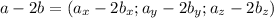 a - 2b = (a_{x} - 2b_{x}; a_{y} - 2b_{y};a_{z} - 2b_{z} } )