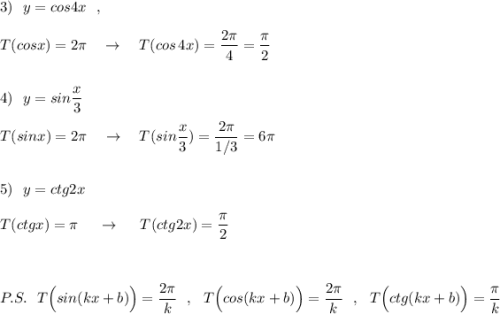 3)\ \ y=cos4x\ \ ,\\\\T(cosx)=2\pi \ \ \ \to \ \ \ T(cos\, 4x)=\dfrac{2\pi }{4}=\dfrac{\pi}{2}\\\\\\4)\ \ y=sin\dfrac{x}{3}\\\\T(sinx)=2\pi \ \ \ \to \ \ \ T(sin\dfrac{x}{3})=\dfrac{2\pi }{1/3}=6\pi \\\\\\5)\ \ y=ctg2x\\\\T(ctgx)=\pi \ \ \ \ \to \ \ \ \ T(ctg2x)=\dfrac{\pi}{2}\\\\\\\\P.S.\ \ T\Big (sin(kx+b)\Big)=\dfrac{2\pi }{k}\ \ ,\ \ T\Big (cos(kx+b)\Big)=\dfrac{2\pi }{k}\ \ ,\ \ T\Big (ctg(kx+b)\Big)=\dfrac{\pi }{k}