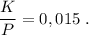 \dfrac{K}{P}=0,015\ .