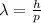 \lambda=\frac{h}{p}