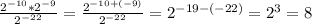 \frac{2^{-10} * 2^{-9} }{2^{-22} } = \frac{2^{-10+(-9)} }{2^{-22} } = 2^{-19-(-22)} = 2^{3} = 8