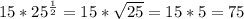 15*25^{\frac{1}{2} } = 15 * \sqrt{25} = 15*5 = 75