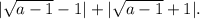 |\sqrt{a - 1} - 1| + |\sqrt{a - 1} + 1|.