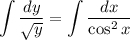 \displaystyle \int \dfrac{dy}{\sqrt{y}} = \int \dfrac{dx}{\cos^{2}x}