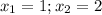 x_{1}=1 ; x_{2}=2