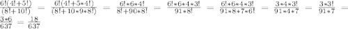 \frac{6!(4!+5!)}{( 8!+10!) } = \frac{6!(4!+5*4!)}{( 8!+10 *9*8!) } = \frac{6!*6*4!}{8!+90*8! } = \frac{6!*6*4*3!}{91 *8! } = \frac{6!*6*4*3!}{91 *8*7*6! } = \frac{3*4*3!}{91*4*7} = \frac{3*3!}{91 *7 } = \frac{3*6}{637 } = \frac{18}{637}