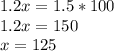 1.2x = 1.5*100\\1.2x=150\\x=125