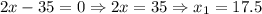 2x-35=0\Rightarrow 2x=35\Rightarrow x_1=17.5