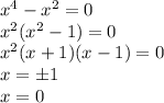 x^4-x^2=0\\x^2(x^2-1)=0\\x^2(x+1)(x-1)=0\\x=\pm1\\x=0