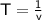 \sf{T = \frac{1}{v}}