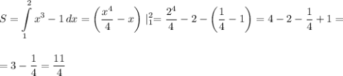 \displaystyle\\S=\int\limits^2_1 {x^3-1} \, dx=\bigg(\frac{x^4}{4}-x\bigg)\mid^2_1=\frac{2^4}{4}-2-\bigg(\frac{1}{4}-1\bigg)=4-2-\frac{1}{4}+1=\\\\\\ =3-\frac{1}{4}=\frac{11}{4}