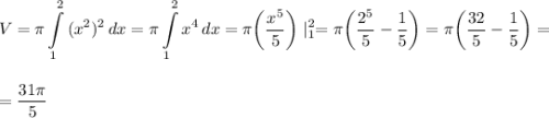 \displaystyle\\V=\pi\int\limits^2_1 {(x^2)^2} \, dx=\pi \int\limits^2_1 {x^4} \, dx=\pi\bigg(\frac{x^5}{5}\bigg)\mid^2_1=\pi\bigg(\frac{2^5}{5}-\frac{1}{5}\bigg)=\pi\bigg(\frac{32}{5}-\frac{1}{5}\bigg)=\\\\\\=\frac{31\pi}{5}