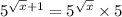 {5}^{ \sqrt{x} + 1 } = {5}^{ \sqrt{x} } \times 5