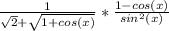 \frac{1}{\sqrt{2}+\sqrt{1+cos(x)}}*\frac{1-cos(x)}{sin^{2}(x) }