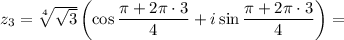 z_3 =\sqrt[4]{\sqrt{3} } \left(\cos\dfrac{\pi+2\pi \cdot3}{4} +i\sin\dfrac{\pi+2\pi\cdot3}{4}\right)=