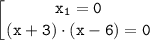 \displaystyle \tt \left [ {{x_1 =0} \atop {(x+3) \cdot (x- 6) =0}} \right.