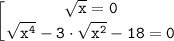 \displaystyle \tt \left [ {{\sqrt{x} =0} \atop {\sqrt{x^4}-3 \cdot \sqrt{x^2}-18 =0}} \right.