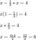 x-\frac{1}{3} *x=4\\\\x(1-\frac{1}{3})=4\\\\x*\frac{2}{3} =4\\\\x=\frac{4*3}{2} =\frac{12}{2} =6\\