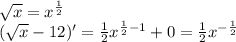 \sqrt{x} =x^{\frac{1}{2} } \\(\sqrt{x} -12)'= \frac{1}{2} x^{\frac{1}{2}-1 } +0= \frac{1}{2} x^{-\frac{1}{2} }