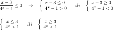 \dfrac{x-3}{4^{x}-1}\leq 0\ \ \ \Rightarrow \ \ \ \left\{\begin{array}{l}x-3\leq 0\\4^{x}-10\end{array}\right\ \ \ ili\ \ \ \left\{\begin{array}{l}x-3\geq 0\\4^{x}-11\end{array}\right\ \ \ ili\ \ \ \left\{\begin{array}{ccc}x\geq 3\\4^{x}