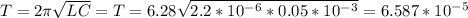 T=2\pi \sqrt{LC}=T=6.28 \sqrt{2.2*10^-^6*0.05*10^-^3}=6.587*10^-^5