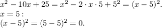 x^2-10x+25=x^2-2\cdot x\cdot5+5^2=(x-5)^2.\\x=5:\\(x-5)^2=(5-5)^2=0.