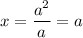 x = \dfrac{a^{2}}{a} = a