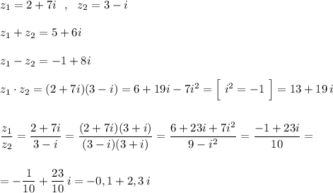 z_1=2+7i\ \ ,\ \ z_2=3-i\\\\z_1+z_2=5+6i\\\\z_1-z_2=-1+8i\\\\z_1\cdot z_2=(2+7i)(3-i)=6+19i-7i^2=\Big[\ i^2=-1\ \Big]=13+19\, i\\\\\\\dfrac{z_1}{z_2}=\dfrac{2+7i}{3-i}=\dfrac{(2+7i)(3+i)}{(3-i)(3+i)}=\dfrac{6+23i+7i^2}{9-i^2}=\dfrac{-1+23i}{10}=\\\\\\=-\dfrac{1}{10}+\dfrac{23}{10}\, i=-0,1+2,3\, i