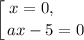 \displaystyle \left [ {{x = 0, \ \ \ \ \ } \atop {ax - 5 = 0}} \right.