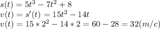 s(t)=5t^3 -7t^2 +8\\v(t)=s'(t)= 15t^{2} -14t\\v(t)=15*2^{2} -14*2=60-28=32 (m/c)