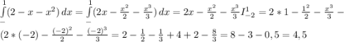 \int\limits^1_- ({2-x-x^{2} }) \, dx =\int\limits^1_- ({2x-\frac{x^{2} }{2} -\frac{x^{3} }{3} }) \, dx =2x-\frac{x^{2} }{2} -\frac{x^{3} }{3} I_{-2} ^{1}=2*1-\frac{1^{2} }{2} -\frac{x^{3} }{3} -(2*(-2)-\frac{(-2)^{2} }{2} -\frac{(-2)^{3} }{3} =2-\frac{1}{2} -\frac{1}{3} +4+2-\frac{8}{3} =8-3-0,5=4,5