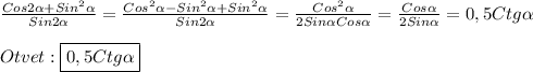 \frac{Cos2\alpha+Sin^{2}\alpha}{Sin2\alpha}=\frac{Cos^{2}\alpha-Sin^{2}\alpha+Sin^{2}\alpha}{Sin2\alpha}=\frac{Cos^{2}\alpha}{2Sin\alpha Cos\alpha}=\frac{Cos\alpha}{2Sin\alpha}=0,5Ctg\alpha\\\\Otvet:\boxed{0,5Ctg\alpha}