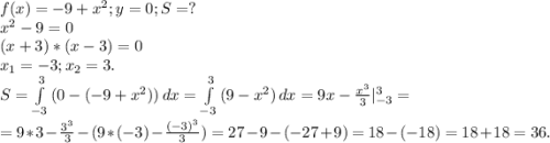 f(x)=-9+x^2;y=0;S=?\\x^2-9=0\\(x+3)*(x-3)=0\\x_1=-3;x_2=3.\\S=\int\limits^3_{-3} {(0-(-9+x^2))} \, dx =\int\limits^3_{-3} {(9-x^2)} \, dx =9x-\frac{x^3}{3}|_{-3}^3=\\ =9*3-\frac{3^3}{3}-( 9*(-3)-\frac{(-3)^3}{3})=27-9-(-27+9)=18-(-18)=18+18=36.