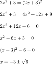 2x^2+3=(2x+3)^2\\ \\ 2x^2+3=4x^2+12x+9\\ \\ 2x^2+12x+6=0\\ \\ x^2+6x+3=0\\ \\ (x+3)^2-6=0\\ \\ x=-3\pm\sqrt{6}