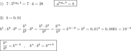 1)\ \ 7\cdot 5^{\log_54}=7\cdot 4=28\ \ \ \ \ \ \ \ \boxed{\ a^{\log_{a}b}=b\ }\\\\\\2)\ \ b=0,01\\\\b^5:b^9\cdot b^6=\dfrac{b^5}{b^9}\cdot b^6=\dfrac{b^5\cdot b^6}{b^9}=\dfrac{b^{11}}{b^9}=b^{11-9}=b^2=0,01^2=0,0001=10^{-4}\\\\\\\boxed{\ \dfrac{b^{n}}{b^{k}} =b^{n-k}\ \ ,\ \ \ b^{n}\cdot b^{k}=b^{n+k}\ }