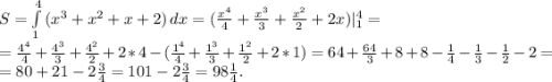 S=\int\limits^4_1 {(x^3+x^2+x+2)} \, dx=(\frac{x^4}{4} +\frac{x^3}{3}+\frac{x^2}{2}+2x)|_1^4=\\=\frac{4^4}{4}+\frac{4^3}{3}+\frac{4^2}{2}+2*4-(\frac{1^4}{4}+\frac{1^3}{3}+\frac{1^2}{2}+2*1)=64+\frac{64}{3}+8+8-\frac{1}{4}-\frac{1}{3}-\frac{1}{2} -2=\\ =80+21-2\frac{3}{4}= 101-2\frac{3}{4}=98\frac{1}{4}.