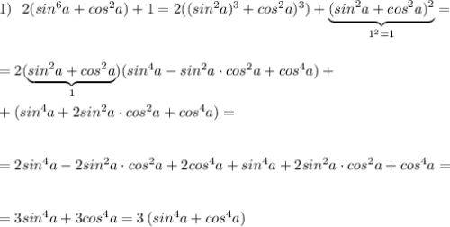 1)\ \ 2(sin^6a+cos^2a)+1=2((sin^2a)^3+cos^2a)^3)+\underbrace {(sin^2a+cos^2a)^2}_{1^2=1}=\\\\\\=2(\underbrace {sin^2a+cos^2a}_{1})(sin^4a-sin^2a\cdot cos^2a+cos^4a)+\\\\+(sin^4a+2sin^2a\cdot cos^2a+cos^4a)=\\\\\\=2sin^4a-2sin^2a\cdot cos^2a+2cos^4a+sin^4a+2sin^2a\cdot cos^2a+cos^4a=\\\\\\=3sin^4a+3cos^4a=3\, (sin^4a+cos^4a)